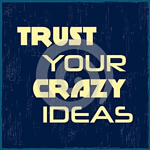 Trust your crazy ideas. Motivational quote