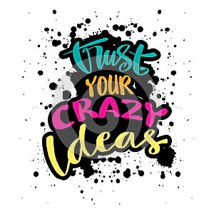 Trust your crazy ideas. Motivational quote.