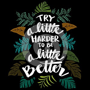 Try a little harder to be a little better. Motivational quote.