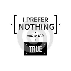 Typographic poster with aphorism I prefer nothing unless it is true