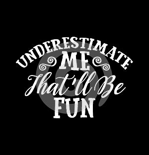 Underestimate Me That\'ll Be Fun T shirt Design