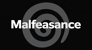 Understanding the grave consequences of malfeasance in business and legal contexts