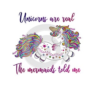 Unicorns are real. The mermaids told me