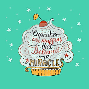 Unique lettering poster with a phrase- Cupcakes are muffins that believed in miracles.