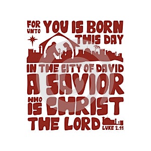 For unto you is born this day in the city of David a Savior who is Christ the Lord, Luke 2:11.