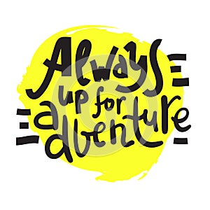 Always up for adventure - inspire motivational quote. Hand drawn beautiful lettering.