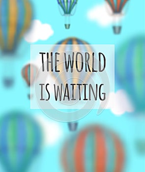 Vector conceptual art of hot air balloons blurred on background. Concept of travel around the world. Phrase `the world is waiting`