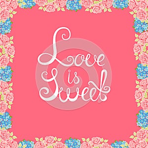 Vector flower background. Floral Frame. Love is sweet. Conceptual handwritten phrase