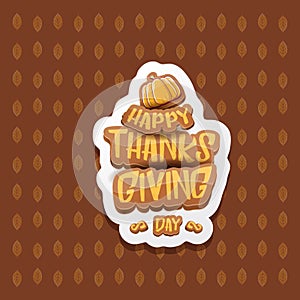 Vector Happy Thanksgiving day label witn greeting text and orange pumpkin on autumn leaves background. Cartoon