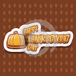 Vector Happy Thanksgiving day label witn greeting text and orange pumpkin on autumn leaves background. Cartoon