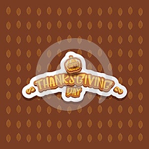 Vector Happy Thanksgiving day label witn greeting text and orange pumpkin on autumn leaves background. Cartoon