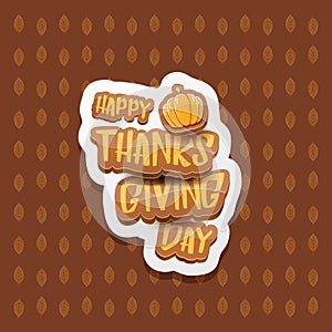 Vector Happy Thanksgiving day label witn greeting text and orange pumpkin on autumn leaves background. Cartoon