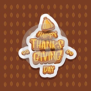 Vector Happy Thanksgiving day label witn greeting text and orange pumpkin on autumn leaves background. Cartoon