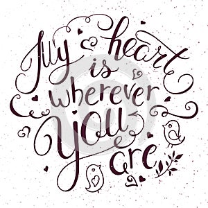 Vector illustration of hand lettering inspiring quote - my heart is wherever you. Can be used for valentines day nice gift card.