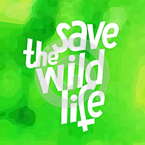 Vector image with a watercolor green background and a lettering Save the wild life. Environment protection illustration. Forest an