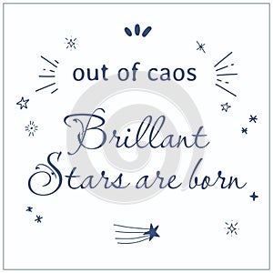 Vector inspirational quote. Out of caos brillant stars are born.