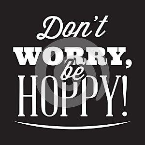 Vector stylized quote on the topic of beer. White text on a black background. don t worry, be hoppy
