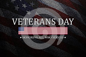Veterans Day Honoring All Who Served inscription on black textured background with USA flag. American holiday poster.
