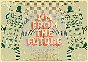 Vintage poster in grunge style with retro robots I am from the future. Vector illustration.