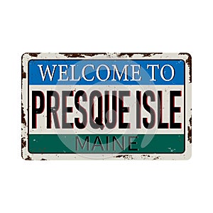 Welcome to Presque Isle Maine vintage rusty metal sign on a white background, vector illustration