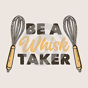 vintage slogan typography be a whisk taker