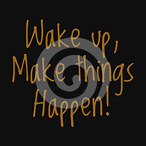 Wake up, make things happen! Motivational quotes