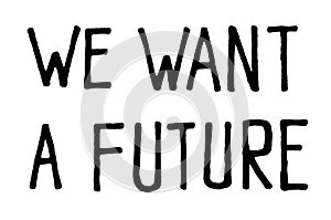 We want a future. Climate change protest signs. Handwritten text. Inspirational quote. Isolated on white