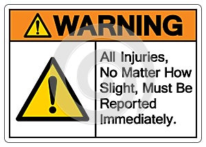 Warning All Injuries No Matter How Slight Must Be Reported Immediately Symbol Sign,Vector Illustration, Isolated On White