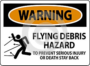 Warning Sign, Flying Debris Hazard - To Prevent Serious Injury Or Death Stay Back