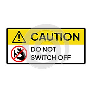 Warning sign for industrial. Caution and warning label to do not switch off.