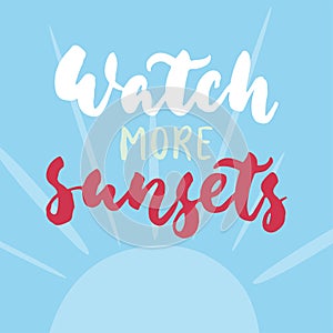 Watch more sunsets - hand drawn lettering quote colorful fun brush ink inscription for photo overlays, greeting card or