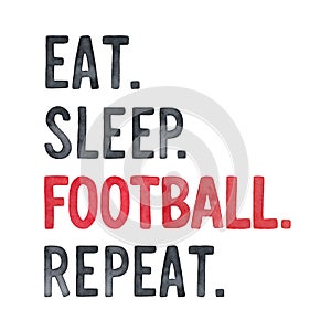 Water color drawing of inspirational slogan: `Eat, Sleep, Football, Repeat`.