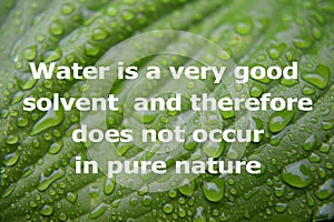 Water is a very good solvent and therefore does not occur in pure nature