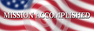 Waving US flag with banner saying Mission Accomplished. Design banner, blurred flag of United States of America and text. Vector i