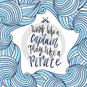 Wavy frame with lettering quote. Doodle sea background. Work like a captain, play like a pirate. Vector.