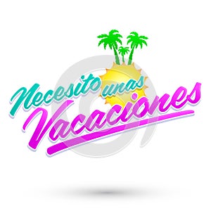 Necesito unas Vacaciones, I Need Some Vacations spanish text, vector lettering.