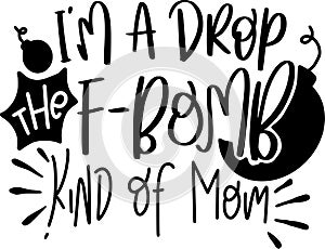 Im A Drop The F-Bomb Kind Of Mom Quotes, Sarcasm mom Lettering Quotes photo
