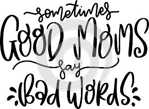 Sometimes Good Moms Say Bad Words Quotes, Sarcasm mom Lettering Quotes photo