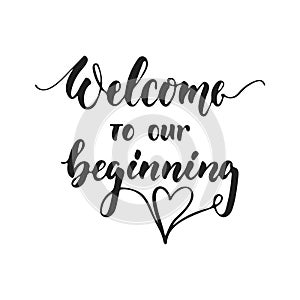 Welcome to our beginning - hand drawn wedding romantic lettering phrase isolated on the white background. Fun brush ink