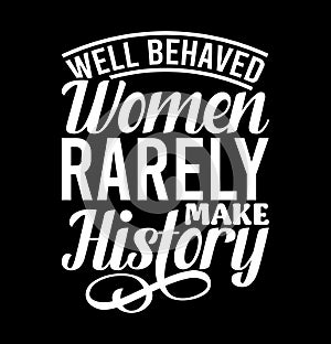 Well Behaved Women Rarely Make History, Funny Women Gift, Inspire Saying Women Lover Design