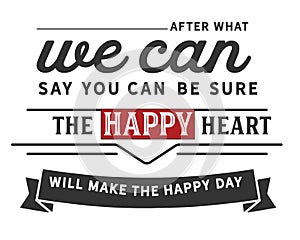 After what we can say you can be sure the happy heart will make the happy day