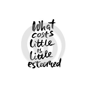 What costs little is little esteemed. Hand drawn lettering. Vector typography design. Handwritten inscription.