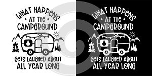 What Happens At The Campground Gets Laughed About All Year Long  isolated on white and Black background.Camper and Traveling