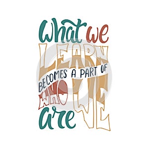 What we learn becomes a part of who we are - hand drawn learning positive lettering phrase isolated on the white