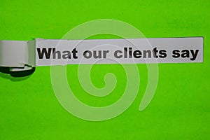 What Our Clients Say, business concept on green torn paper
