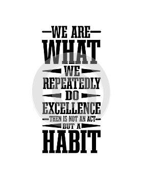 We are what we repeatedly do excellence then is not an act but a habit. Hand drawn typography poster design