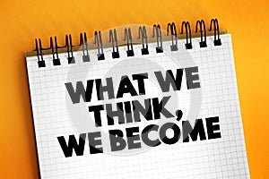 What We Think We Become text on notepad, concept background