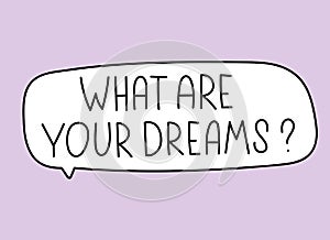 What are your dreams inscription. Handwritten lettering illustration. Black vector text in speech bubble. Simple outline