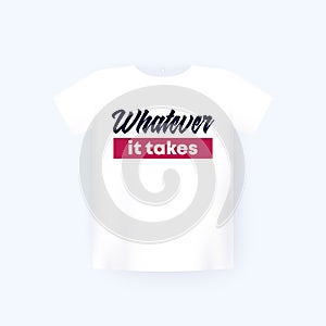 Whatever it takes print on white t-shirt mockup