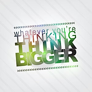 Whatever you're thinking, think bigger